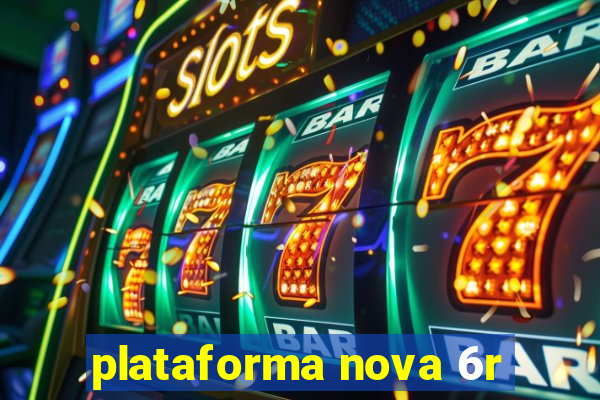 plataforma nova 6r